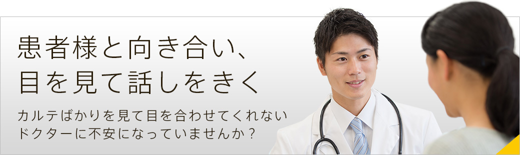 患者様と向き合い、目を見て話しをきく